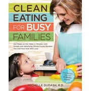 Clean Eating for Busy Families: Get Meals on the Table in Minutes with Simple & Satisfying Whole-Foods Recipes You & Your Kids Will Love (Paperback)