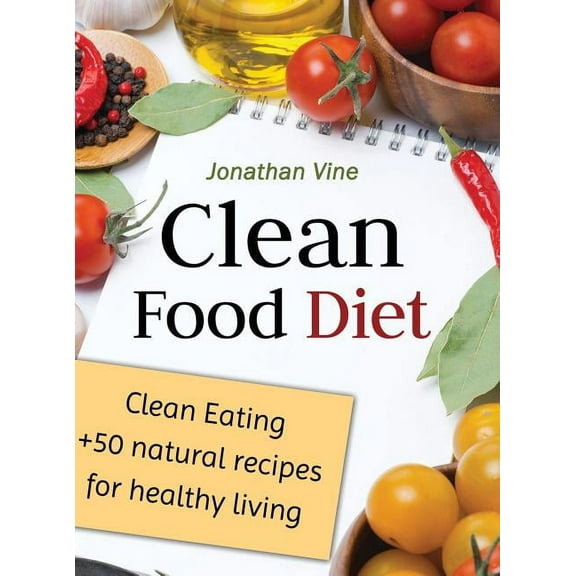 Clean Food Diet: Clean Eating + 50 Natural Recipes for Healthy Living, (Hardcover)