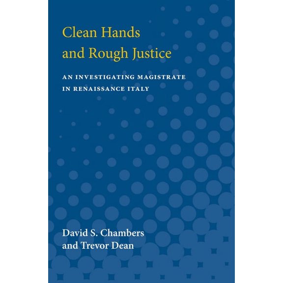 Clean Hands and Rough Justice: An Investigating Magistrate in Renaissance Italy, (Paperback)