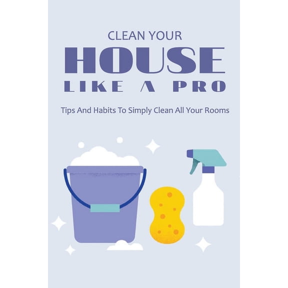 Clean Your House Like A Pro: Tips And Habits To Simply Clean All Your Rooms: Home Organizing Workbook (Paperback)
