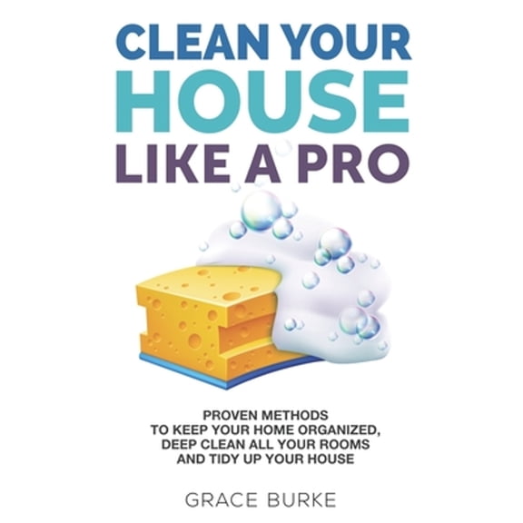Pre-Owned Clean Your House Like a Pro: Proven Methods To Keep Your Home Organized, Deep Clean All Your Rooms & Tidy Up Your House (Paperback) 1675214026 9781675214022