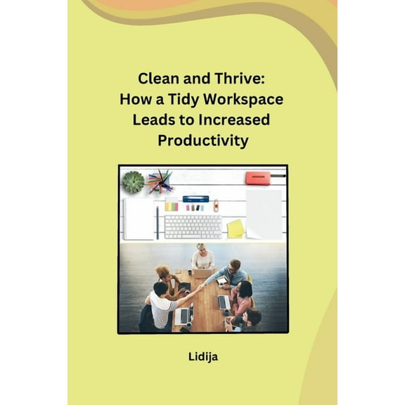 Clean and Thrive: How a Tidy Workspace Leads to Increased Productivity, (Paperback)