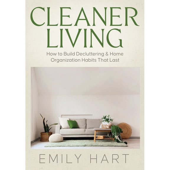 Cleaner Living: How to Build Decluttering & Home Organization Habits That Last, (Paperback)