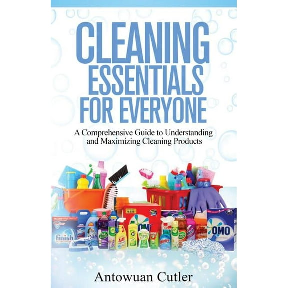 Cleaning Essentials for Everyone: A Comprehensive Guide to Understanding and Maximizing Cleaning Products