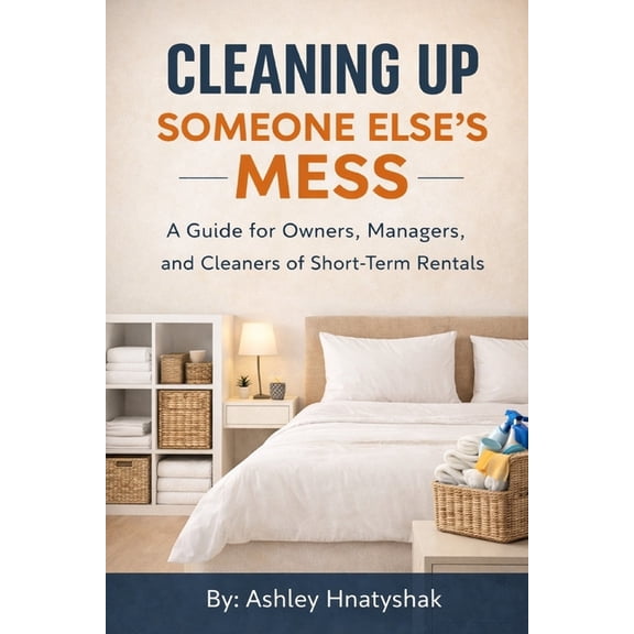 Cleaning Up Someone Else's Mess: A Guide for Owners, Managers, and Cleaners of Short-Term Rentals, (Paperback)
