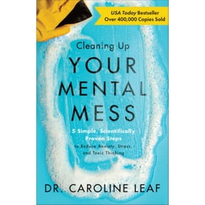 Cleaning up Your Mental Mess: 5 Simple, Scientifically Proven Steps to Reduce Anxiety, Stress, and Toxic Thinking