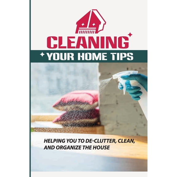 Cleaning Your Home Tips: Helping You To De-Clutter, Clean, And Organize The House: Organized House