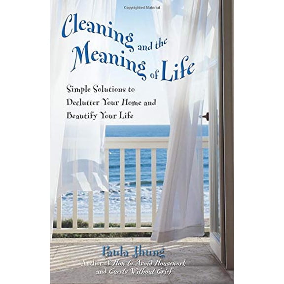 Pre-Owned Cleaning and the Meaning of Life: Simple Solutions to Declutter Your Home and Beautify Your Life (Paperback) 0757302408 9780757302404