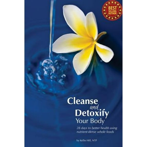 Cleanse and Detoxify Your Body: 28 Days to Better Health Using Nutrient-Dense Whole Foods Paperback 1491259957 9781491259955 Kellie Hill