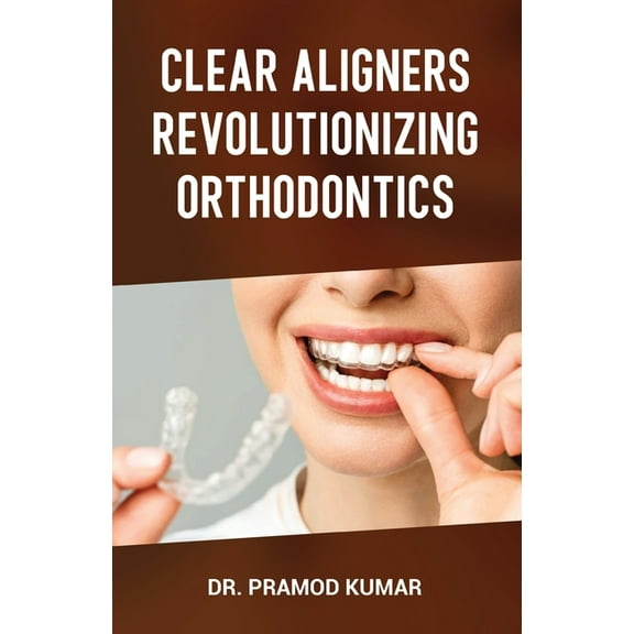 Clear Aligners Revolutionizing Orthodontics, (Paperback)