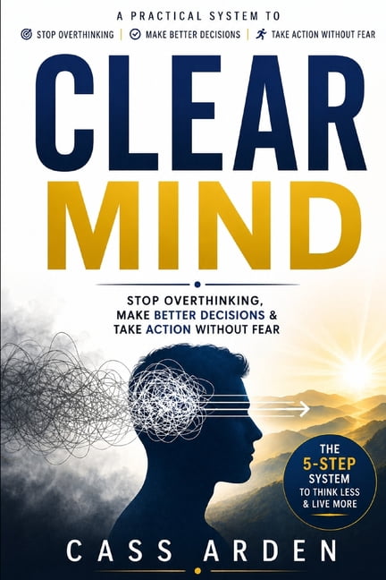 Clear Mind: Stop Overthinking, Make Better Decisions & Take Action Without Fear, (Paperback)