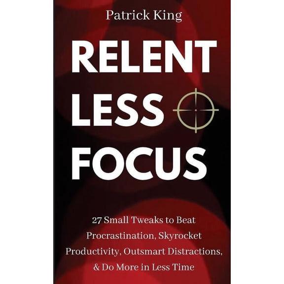 Clear Thinking and Fast Action: Relentless Focus: 27 Small Tweaks to Beat Procrastination, Skyrocket Productivity, Outsmart Distractions, Do More in Less Time (Paperback)