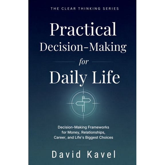 Clear Thinking Practical Decision-Making for Daily Life: Decision-Making Frameworks for Money, Relationships, Career, and Life's Bigges, Book 5, (Paperback)
