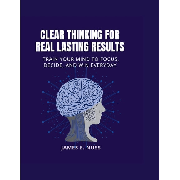 Clear Thinking for Real Lasting Results: Train your mind to focus, decide, and win everyday, (Paperback)