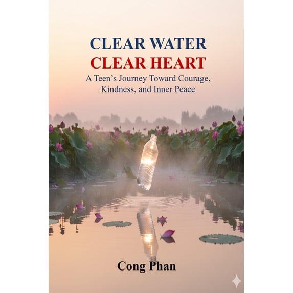 Clear Water - Clear Heart: A Teen's Journey Toward Courage, Kindness, and Inner Peace, (Paperback)