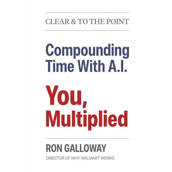 Clear & to the Point You, Multiplied: Compounding Time With A.I., (Paperback)