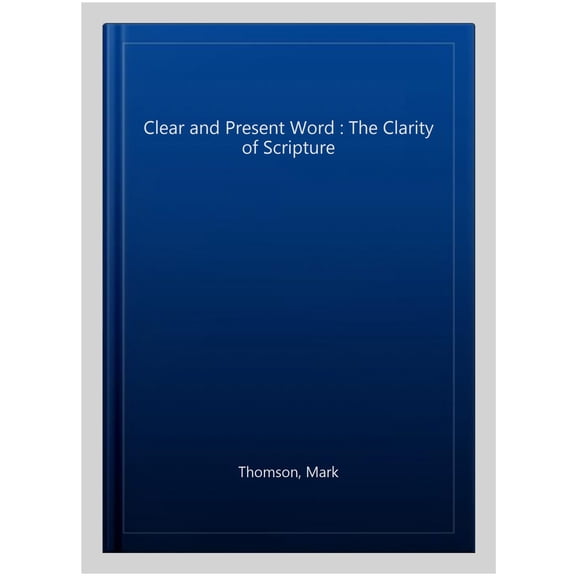 Clear and Present Word : The Clarity of Scripture