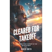 Cleared for Takeoff Charting Your Path in the Pilots Seat, Paperback
