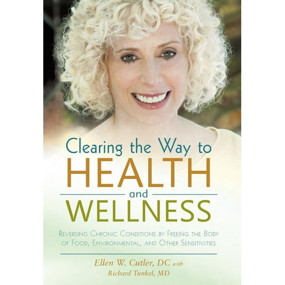 Clearing the Way to Health and Wellness : Reversing Chronic Conditions by Freeing the Body of Food, Environmental, and Other Sensitivities