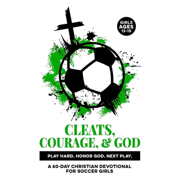Christian Family Devotionals Cleats, Courage, & God Play Hard. Honor God. Next Play.: A 60-Day Christian Soccer Devotional for Girls Ages 13-15 Bible, (Paperback)