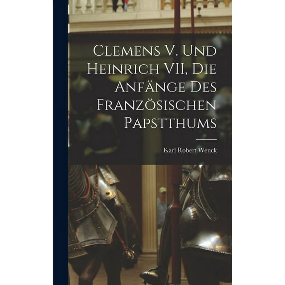 Clemens V. und Heinrich VII, die Anfänge des Französischen Papstthums (Hardcover)