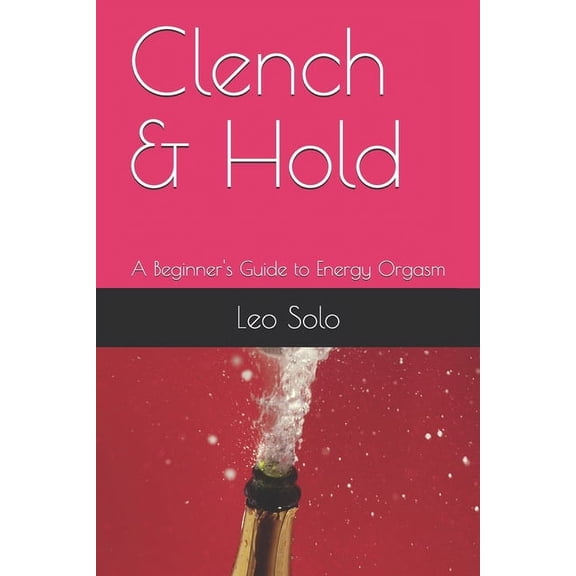 Clench & Hold: A Beginner's Guide to Energy Orgasm, (Paperback)