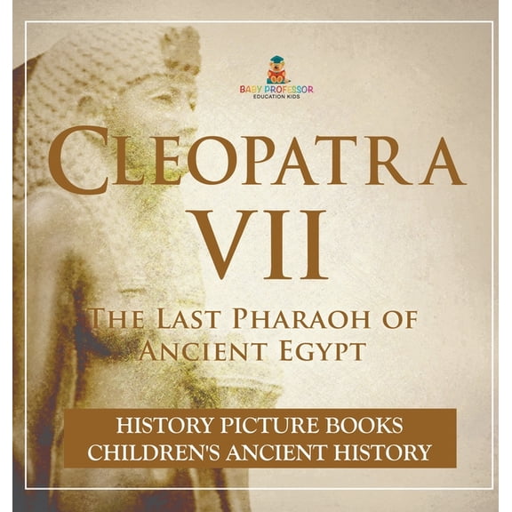 Cleopatra VII: The Last Pharaoh of Ancient Egypt - History Picture Books Children's Ancient History, (Hardcover)