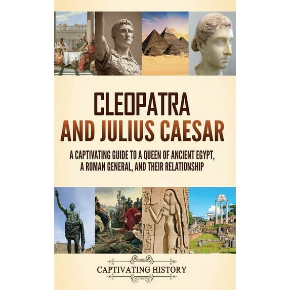 Cleopatra and Julius Caesar: A Captivating Guide to a Queen of Ancient Egypt, a Roman General, and Their Relationship, (Hardcover)