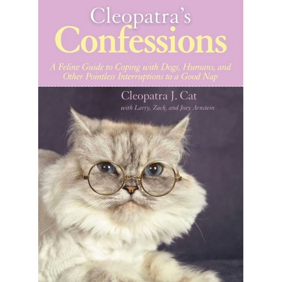 Cleopatra's Confessions : A Feline Guide to Coping with Dogs, Humans, and Other Pointless Interruptions to a Good Nap (Hardcover)