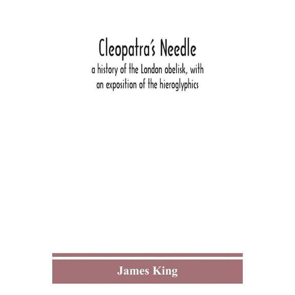 Cleopatra'S Needle: A History Of The London Obelisk, With An Exposition Of The Hieroglyphics, (Paperback)
