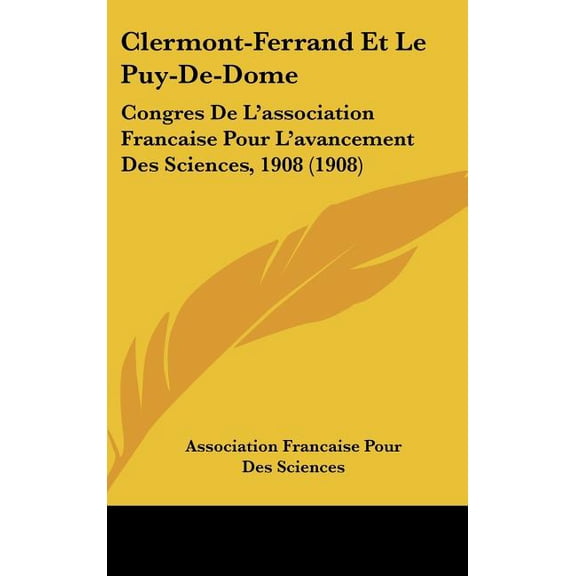 Clermont-Ferrand Et Le Puy-De-Dome : Congres De L'association Francaise Pour L'avancement Des Sciences, 1908 (1908) (Hardcover)
