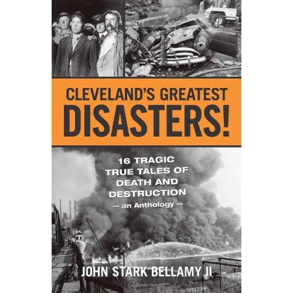 Pre-Owned Cleveland's Greatest Disasters: Sixteen Tragic Tales of Death and Destruction—An Anthology (Cleveland Crime and Disaster Series by John Stark Bellamy II)
