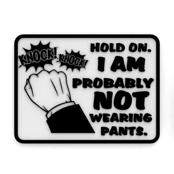 Clever Contraption Funny Sign | Hold on, I Am Probably Not Wearing Pants - Black & White