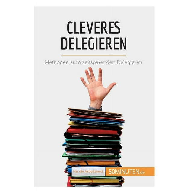 Cleveres Delegieren: Methoden zum zeitsparenden Delegieren (Paperback)