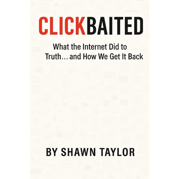 Clickbaited: What the Internet Did to Truth... and How We Get It Back, (Paperback)