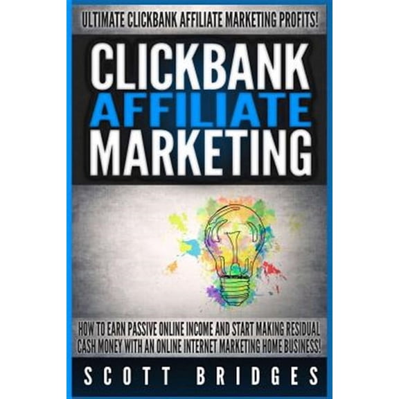 Clickbank Affiliate Marketing - Scott Bridges: How to Earn Passive Online Income and Start Making Residual Cash Money with an Online Internet Marketin