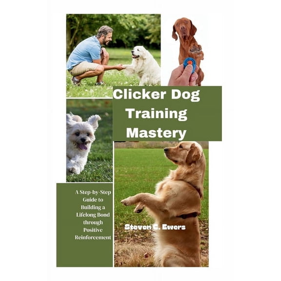 Clicker Dog Training Mastery: A Step-by-Step Guide to Building a Lifelong Bond through Positive Reinforcement (Paperback)
