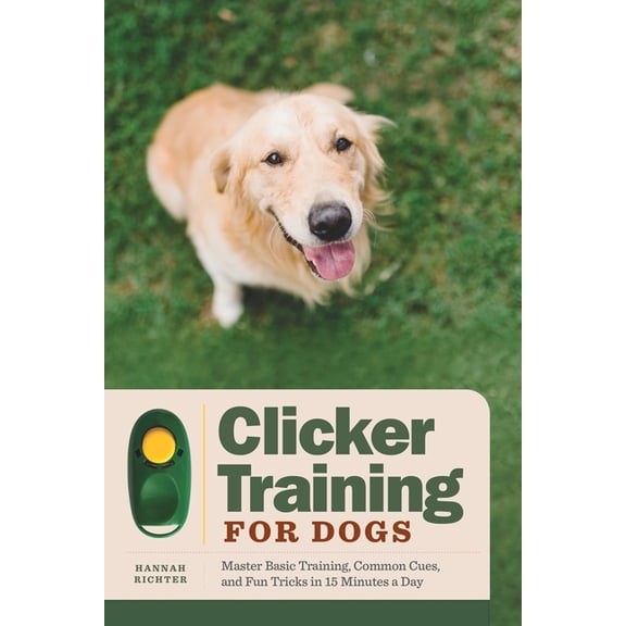 Clicker Training for Dogs: Master Basic Training, Common Cues, and Fun Tricks in 15 Minutes a Day, (Paperback)