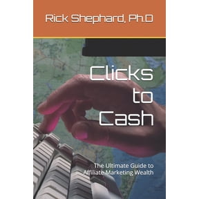 Clicks to Cash: The Ultimate Guide to Affiliate Marketing Wealth, (Paperback)