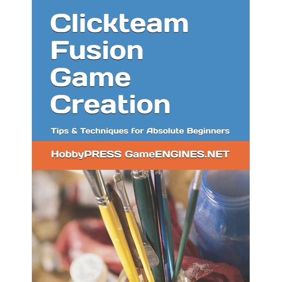 Clickteam Fusion Game Creation: Tips & Techniques for Absolute Beginners, (Paperback)