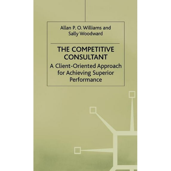 Client-Orientated Approach for Achieving The Competitive Consultant: A Client-Oriented Approach for Achieving Superior Performance, (Hardcover)