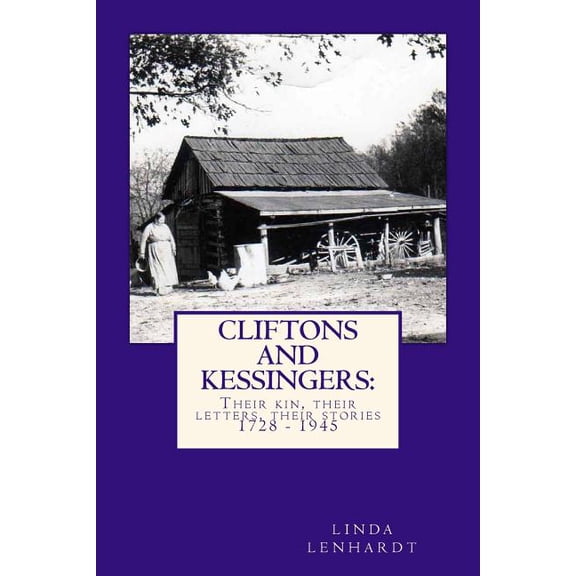 Cliftons and Kessingers: Their Kin, Their Letters, Their Stories 1866 - 1945 (Paperback) by Linda R Lenhardt