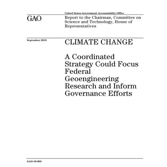 Climate Change: A Coordinated Strategy Could Focus Federal Geoengineering Research and Inform Governance Efforts (Paperback)