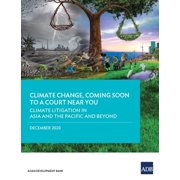 Climate Change, Coming to a Court Near Y Climate Change, Coming Soon to a Court Near You Climate Litigation in Asia and the Pacific and Beyond, Paperback
