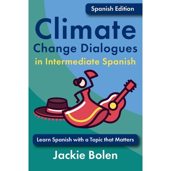 Climate Change Dialogues in Foreign Lang Climate Change Dialogues in Intermediate Spanish: Learn Spanish with a Topic that Matters, (Paperback)