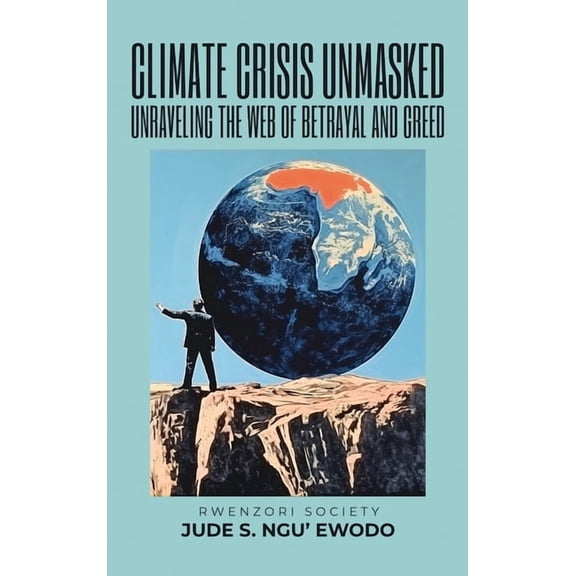 Climate Crisis Unmasked: Unraveling the Web of Betrayal and Greed: Unraveling the Web of Betrayal And Greed, (Hardcover)