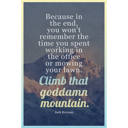Climb That Goddamn Mountain Jack Kerouac Famous Motivational Inspirational Quote Teamwork Inspire Quotation Gratitude Positivity Motivate Word Art Empathy Cool Wall Art Print Poster 12x18