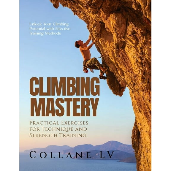 Climbing Mastery: Unlock Your Climbing Potential with Effective Training Methods, (Paperback)