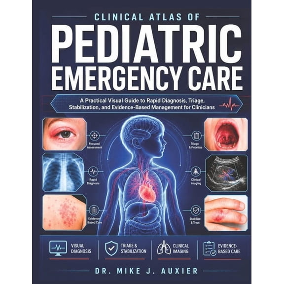 Clinical Atlas Of Pediatric Emergency Care: A Practical Visual Guide to Rapid Diagnosis, Triage, Stabilization, and Evid, (Paperback)