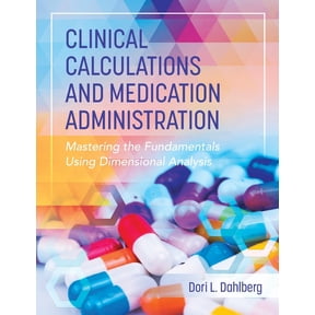 Clinical Calculations and Medication Administration: Mastering the Fundamentals Using Dimensional Analysis, (Paperback)